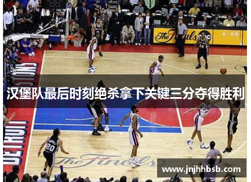 汉堡队最后时刻绝杀拿下关键三分夺得胜利