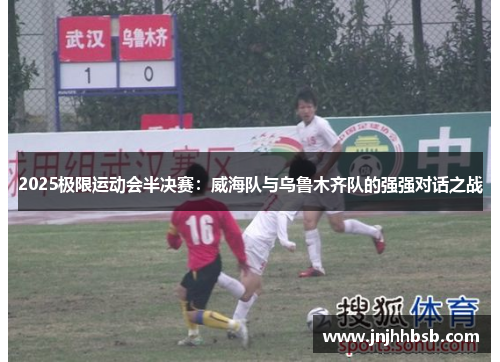 2025极限运动会半决赛：威海队与乌鲁木齐队的强强对话之战