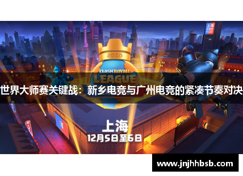 世界大师赛关键战：新乡电竞与广州电竞的紧凑节奏对决