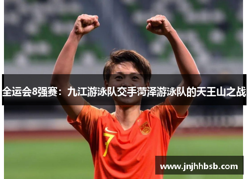 全运会8强赛：九江游泳队交手菏泽游泳队的天王山之战