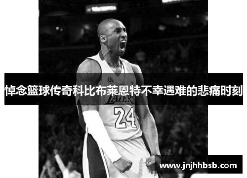悼念篮球传奇科比布莱恩特不幸遇难的悲痛时刻