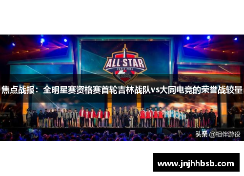 焦点战报：全明星赛资格赛首轮吉林战队vs大同电竞的荣誉战较量