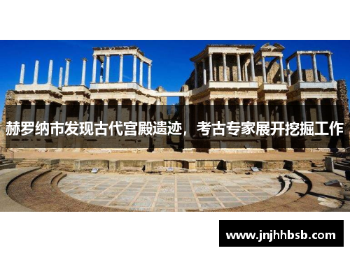 赫罗纳市发现古代宫殿遗迹，考古专家展开挖掘工作