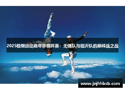 2025极限运动嘉年华循环赛：无锡队与临沂队的巅峰战之战