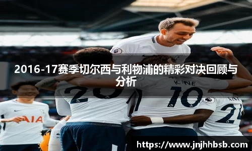 2016-17赛季切尔西与利物浦的精彩对决回顾与分析
